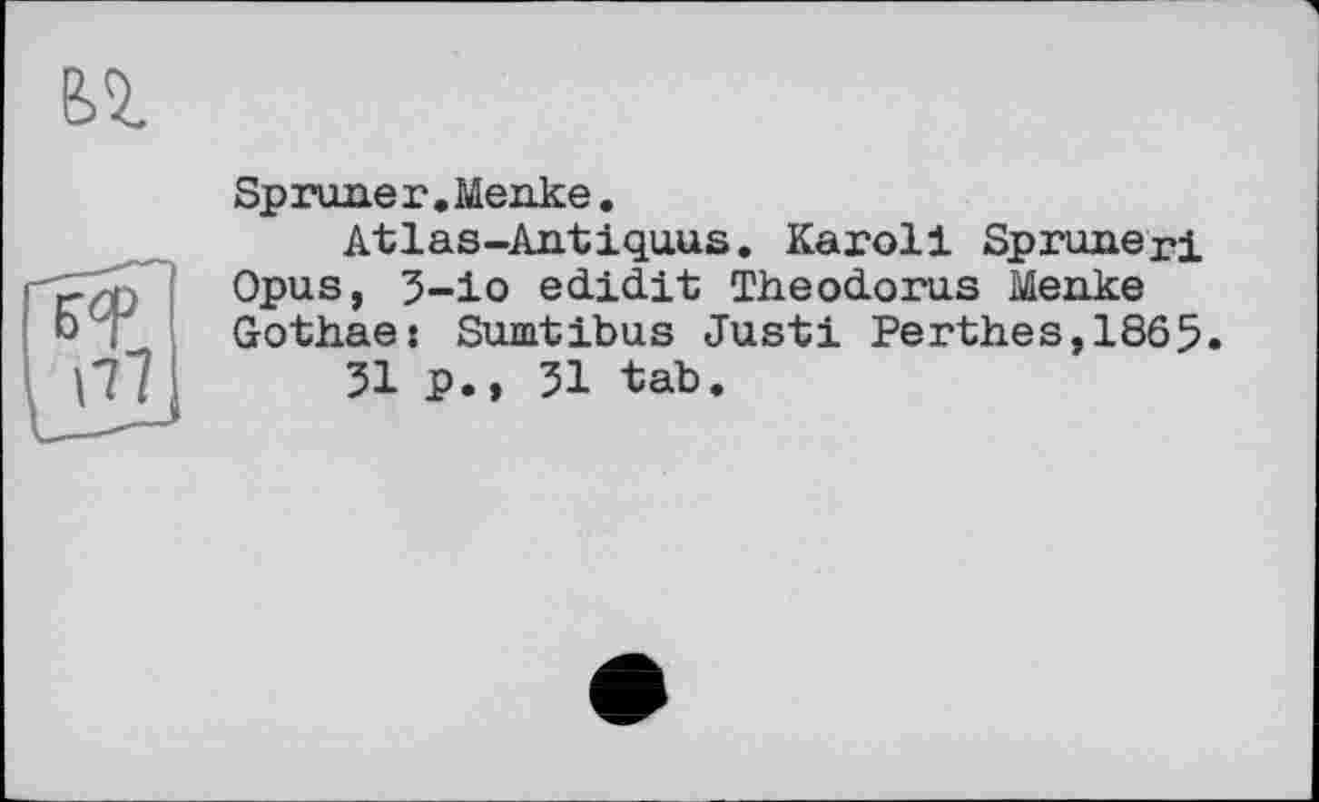﻿Spruner .Menke.
Atlas-Antiquus. Karoll Spruneri Opus, 3-io edidit Theodoras Menke Gothae: Sumtibus Justi Perthes,1865.
31 p.» 31 tab.